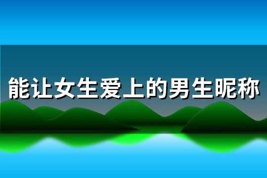 能让女生爱上的男生昵称(共276个)