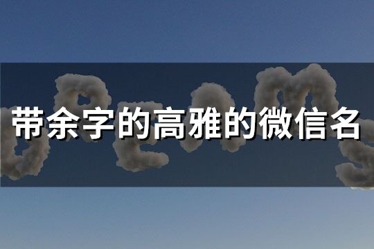 带余字的高雅的微信名(精选77个)