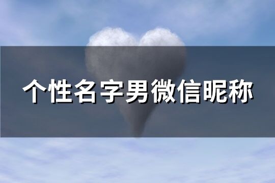 个性名字男微信昵称(优选131个)