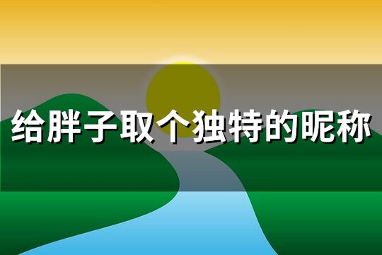 给胖子取个独特的昵称(95个)