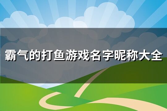 霸气的打鱼游戏名字昵称大全(172个)