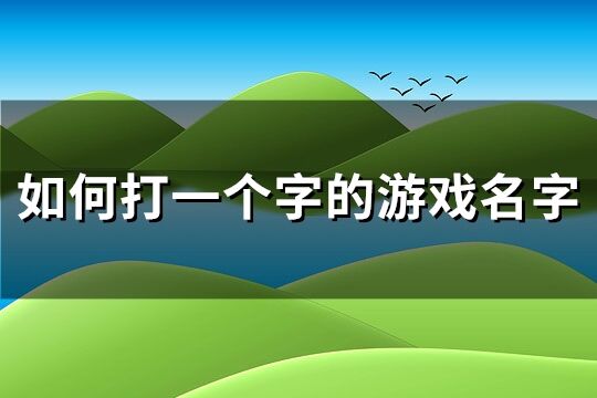 如何打一个字的游戏名字(优选277个)