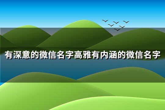 有深意的微信名字 高雅有内涵的微信名字(共386个)