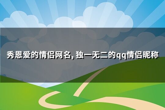 秀恩爱的情侣网名, 独一无二的qq情侣昵称(优选343个)