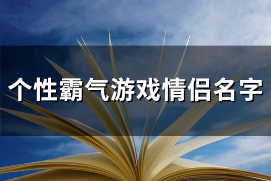 个性霸气游戏情侣名字(优选91个)