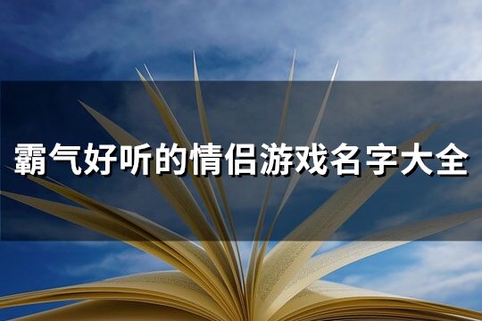 霸气好听的情侣游戏名字大全(优选373个)