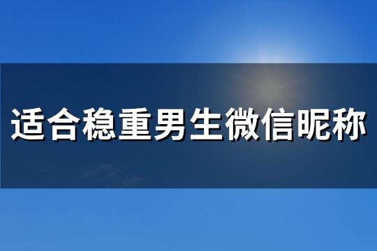 适合稳重男生微信昵称(精选863个)