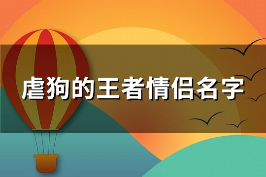 虐狗的王者情侣名字(优选101个)