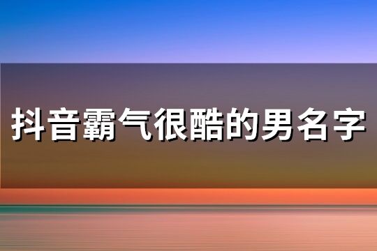 抖音霸气很酷的男名字(共268个)