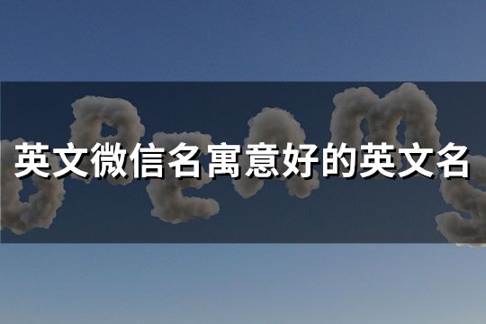 英文微信名寓意好的英文名(精选60个)