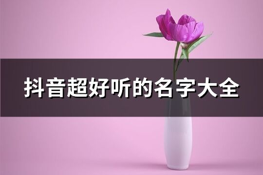 抖音超好听的名字大全(精选630个)