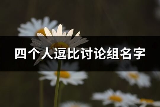 四个人逗比讨论组名字(精选86个)