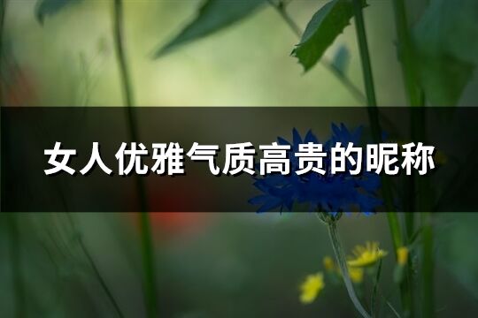 女人优雅气质高贵的昵称(优选275个)