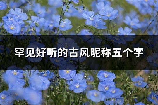 罕见好听的古风昵称五个字(优选643个)