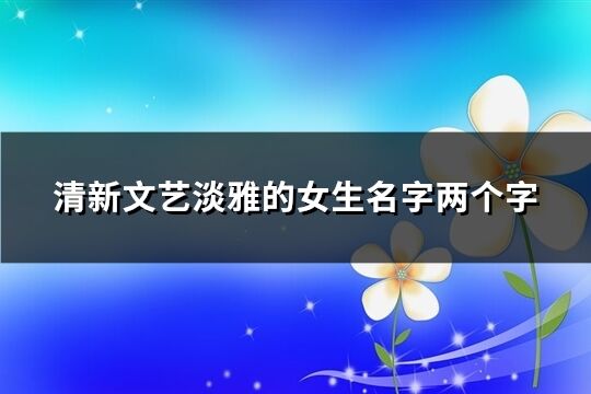 清新文艺淡雅的女生名字两个字(182个)