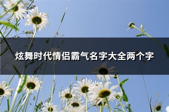 炫舞时代情侣霸气名字大全两个字(共246个)