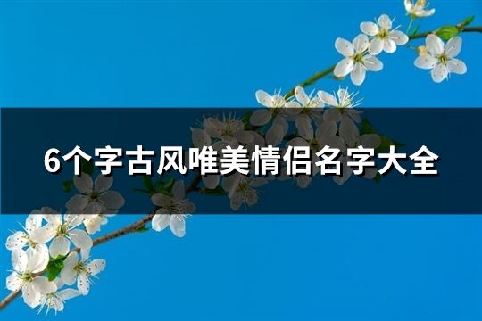 6个字古风唯美情侣名字大全(精选241个)