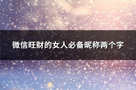 微信旺财的女人必备昵称两个字(优选510个)