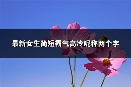 最新女生简短霸气高冷昵称两个字(共380个)