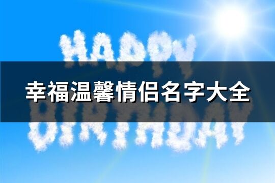 幸福温馨情侣名字大全(精选611个)