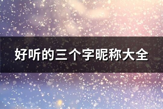 好听的三个字昵称大全(共1582个)