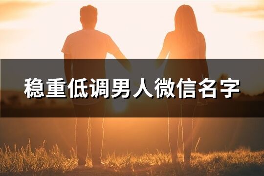 稳重低调男人微信名字(优选1455个)