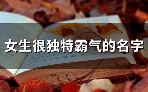 女生很独特霸气的名字(精选173个)