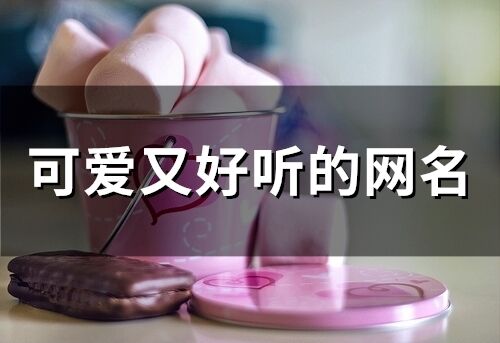 可爱又好听的网名(精选89个)