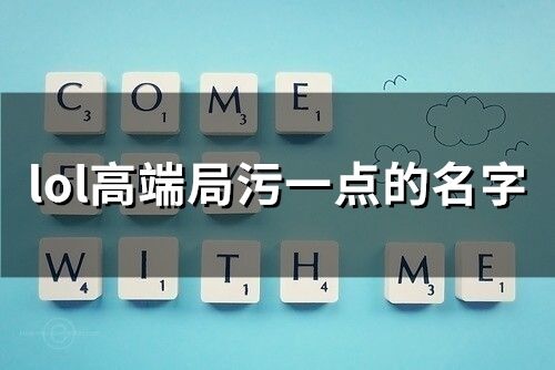 lol高端局污一点的名字 又污又有内涵的网名