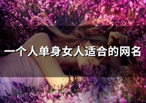 一个人单身女人适合的网名 一个人无依无靠的网名