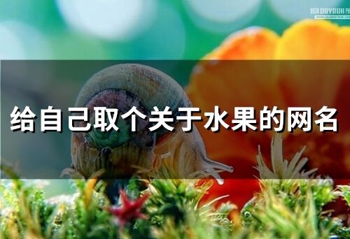 给自己取个关于水果的网名 水果昵称好听网名大全