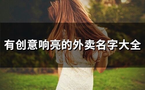 有创意响亮的外卖名字大全 外卖好听又洋气的名字