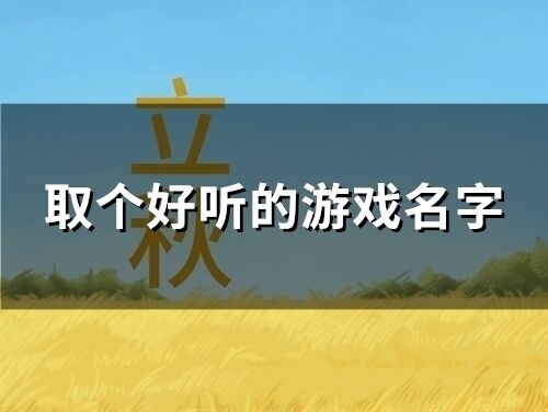 取个好听的游戏名字 全网最好听的游戏名字