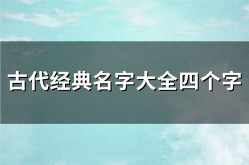 古代经典名字大全四个字(优选100个)