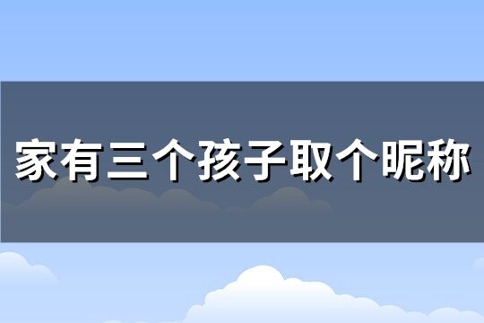 家有三个孩子取个昵称(优选85个)