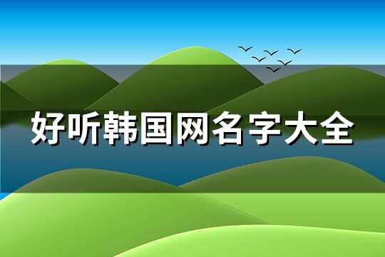 好听韩国网名字大全(77个)