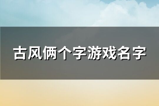 古风俩个字游戏名字(精选677个)