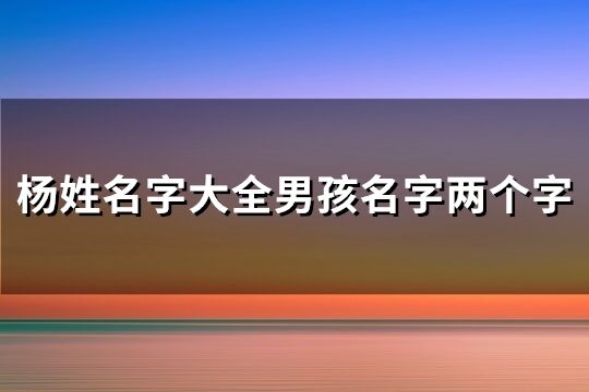 杨姓名字大全男孩名字两个字(精选129个)