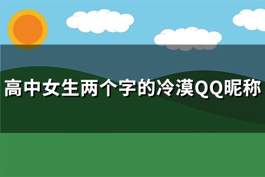 高中女生两个字的冷漠QQ昵称(精选263个)