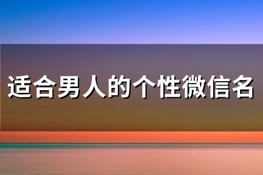 适合男人的个性微信名(精选755个)