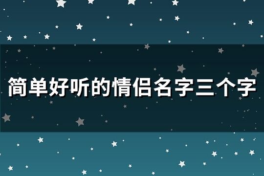 简单好听的情侣名字三个字(精选265个)