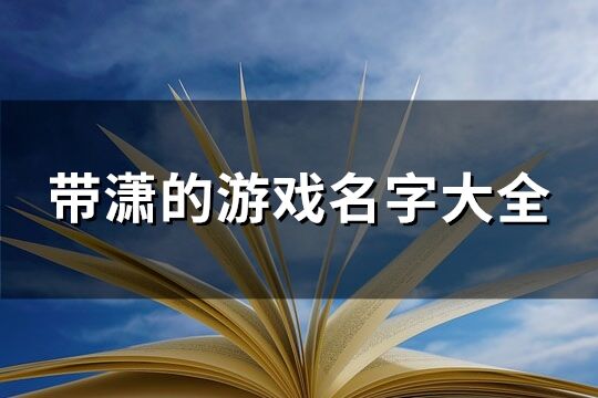 带潇的游戏名字大全(优选44个)