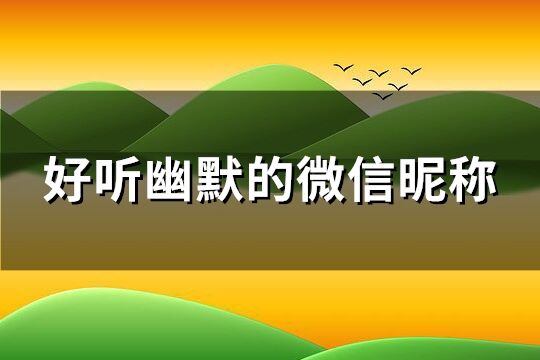 好听幽默的微信昵称 幽默感的微信名字(优选121个)