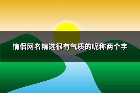 情侣网名精选很有气质的昵称两个字(优选501个)