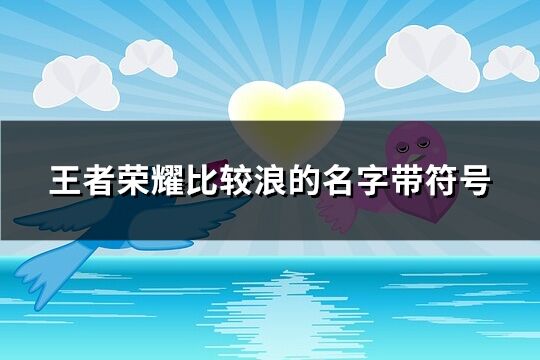 王者荣耀比较浪的名字带符号(优选79个)