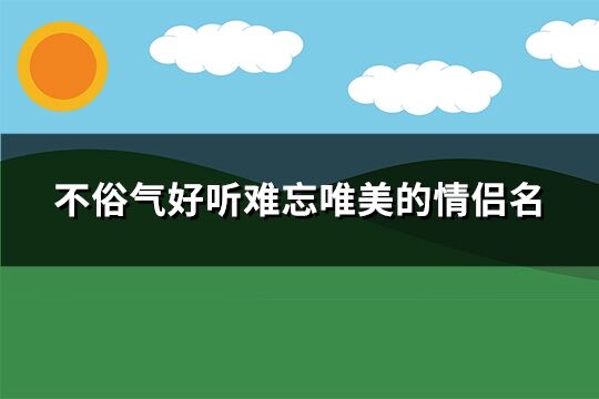 不俗气好听难忘唯美的情侣名(优选134个)