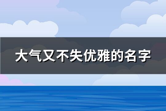 大气又不失优雅的名字(优选66个)