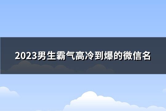 2023男生霸气高冷到爆的微信名(1857个)