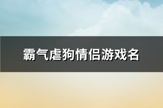 霸气虐狗情侣游戏名(共154个)