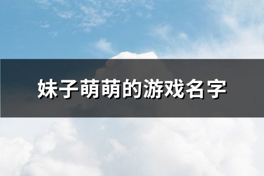 妹子萌萌的游戏名字(优选389个)